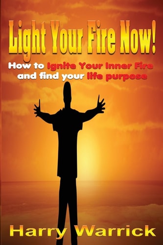 Light Your Fire Now How to Ignite Your Inner Fire and Find Your Life's Purpose