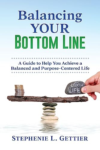 Balancing Your Bottom Line A Guide to Help You Achieve a Balanced and Purpose-Centered Life