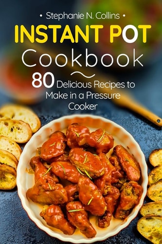 Instant Pot Cookbook 80 Delicious Recipes to Make in a Pressure Cooker