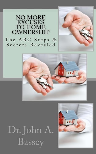 No More Excuse to Home Ownership The ABC Steps and Secrets Revealed