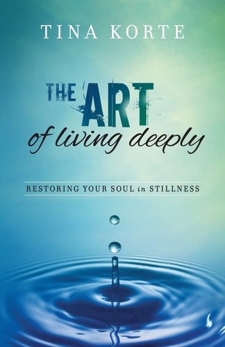 The Art of Living Deeply Restoring Your Soul in Stillness