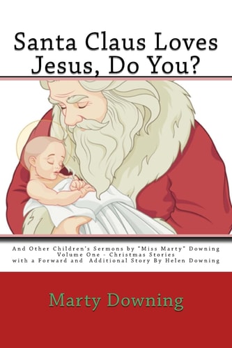 Santa Claus Loves Jesus, Do You? And Other Children's Sermons by "Miss Marty" Downing