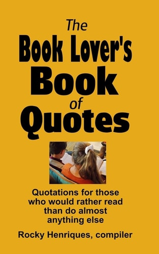 The Book Lover's Book of Quotes Quotations for Those Who Would Rather Read Than Do Almost Anything Else