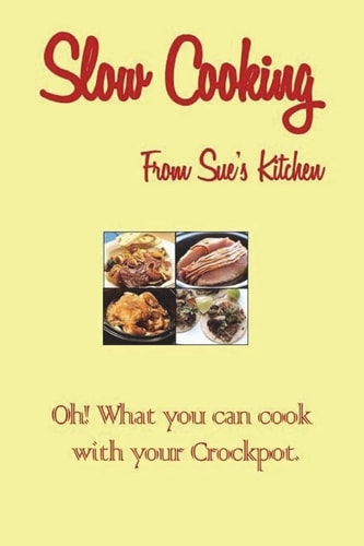Slow Cooking From Sue's Kitchen Oh! What You Can Cook with Your Crock Pot