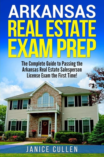 Arkansas Real Estate Exam Prep The Complete Guide to Passing the Arkansas Real Estate Salesperson License Exam the First Time!