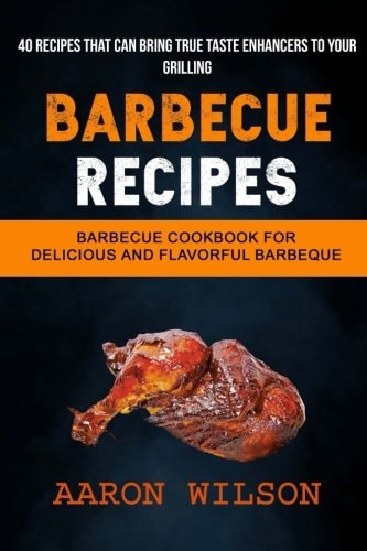 Barbecue Recipes (2 in 1): Barbecue Cookbook For Delicious And Flavorful Barbeque (Recipes That Can Bring True Taste Enhancers To Your Grilling)
