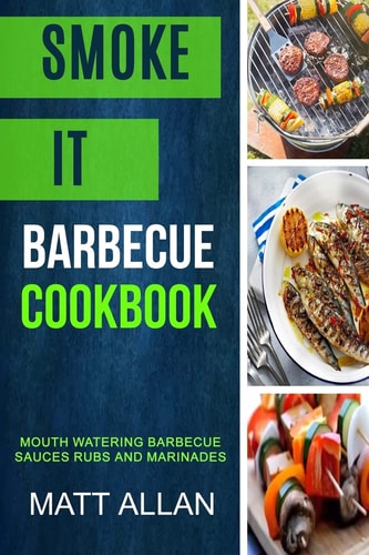 Smoke it Barbecue Cookbook: Mouth Watering Barbecue Sauces Rubs And Marinades
