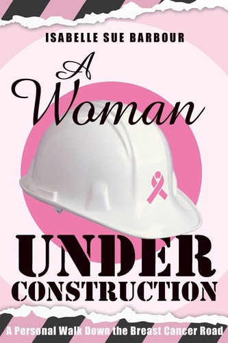 A Woman Under Construction A Personal Walk Down the Breast Cancer Road