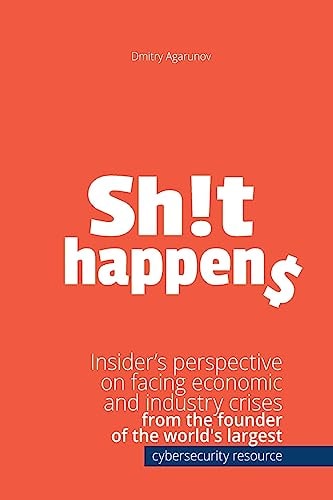 Sh!t Happens Insider's Perspective on Facing Economic and Industry Crises from the Founder of the World's Largest Cybersecurity Resource Xakep. Ru