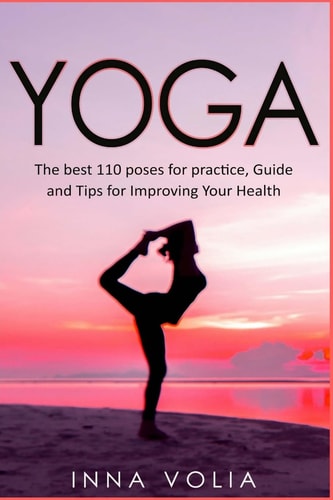 Yoga The Best 110 Poses for Practice, Guide and Tips for Improving Your Health