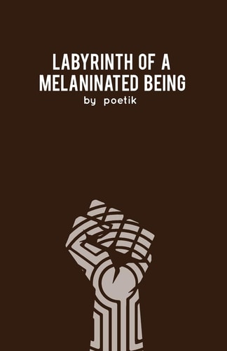 Labyrinth of a Melaninated Being A Collection of Poems