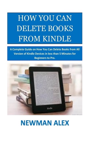 How You Can Delete Books From Kindle A Complete Guide on How You Can Delete Books from All Version of Kindle Devices in Less Than 5 Minutes for Beginners to Pro.