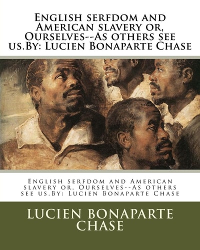 English Serfdom and American Slavery Or, Ourselves--As Others See Us.By Lucien Bonaparte Chase