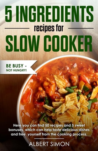 5 Ingredients Recipes for Slow Cooker Be Busy-Not Hungry!