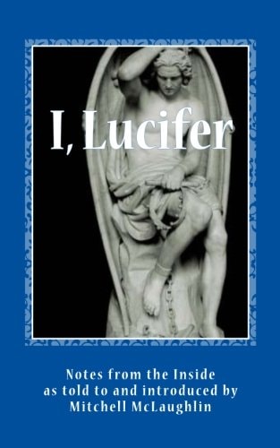 I, Lucifer Notes from the Inside: Tellings from the World's Most Infamous Man