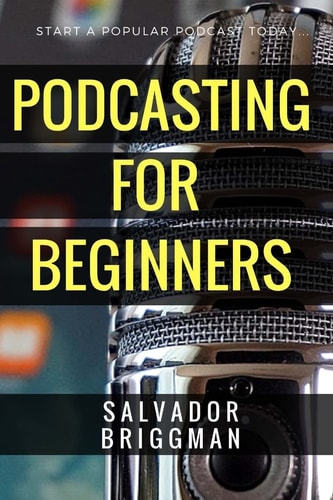 Podcasting for Beginners Start, Grow and Monetize Your Podcast