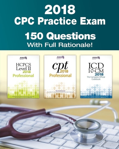 CPC Practice Exam 2018 Includes 150 Practice Questions, Answers with Full Rationale, Exam Study Guide and the Official Proctor-To-examinee Instructions