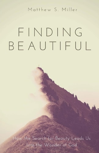 Finding Beautiful How the Search for Beauty Leads Us Into the Wonder of God