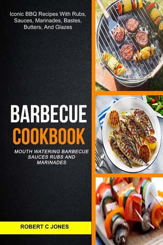 Barbecue Cookbook (2 in 1): Mouth Watering Barbecue Sauces Rubs And Marinades (Iconic BBQ Recipes With Rubs, Sauces, Marinades, Bastes, Butter And Glazes)