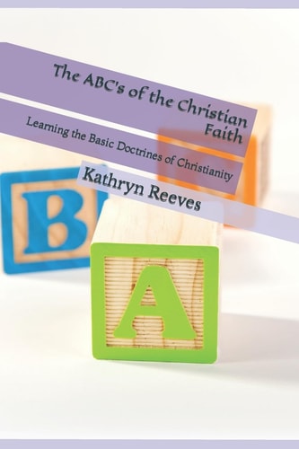 The ABC's of the Christian Faith Learning the Basic Doctrines of Christianity