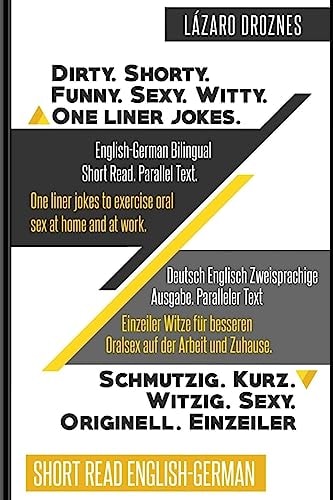 English-German Bilingual: Dirty. Shorty. Funny. Sexy. Witty. One Liner Jokes Short Read. Parallel Text. One Liner Jokes to Exercise Oral Sex at Home and at Work