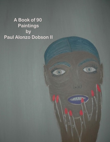 The Paintings by Paul Alonzo Dobson II A Book Of More Than 90 Paintings