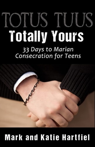 Totus Tuus: Totally Yours 33 Day Preparation for Marian Consecration for Teens