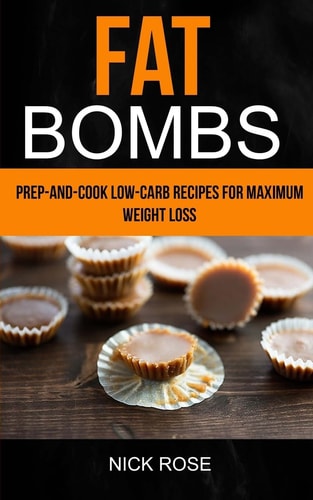 Fat Bombs Prep-And-Cook Low-Carb Recipes For Maximum Weight Loss