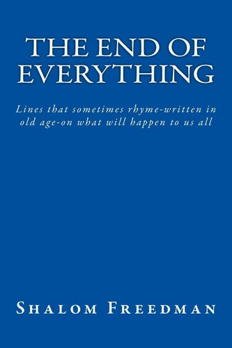 The End of Everything Lines That Sometimes Rhyme-Written in Old Age-on What Will Happen to Us All