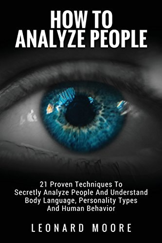 How To Analyze People 21 Proven Techniques To Secretly Analyze People And Understand Body Language, Personality Types And Human Behavior