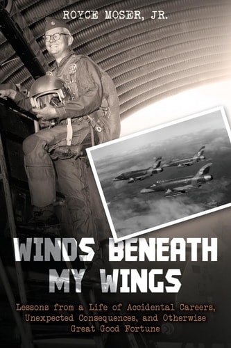 Winds Beneath My Wings Lessons from a Life of Accidental Careers, Unexpected Consequences, and Otherwise Great Good Fortune