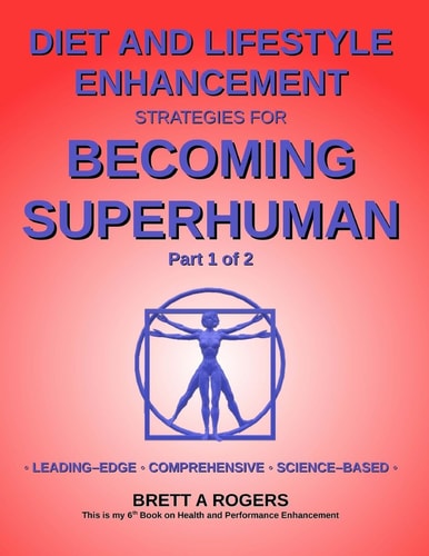 Diet and Lifestyle Enhancement Strategies for Becoming Superhuman Part 1 Of 2 Leading-Edge - Comprehensive - Science-Based