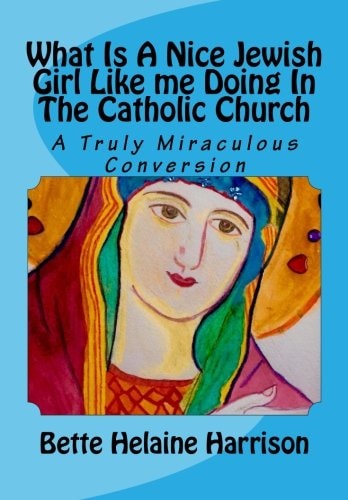 What Is A Nice Jewish Girl Like Me Doing In The Catholic Church A Truly Miraculous Conversion