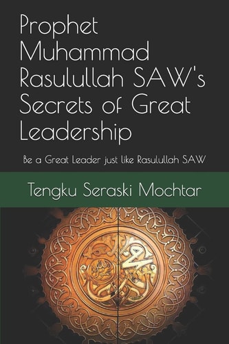 Prophet Muhammad Rasulullah SAW's Secrets of Great Leadership For People Who Want to Be a Great Leader But Don't Know How