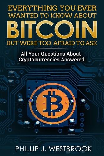 Everything You Wanted to Know about Bitcoin But Were Too Afraid to Ask All Your Questions Answered! Trading and Investing in Cryptocurrency for Beginners, Blockchain, Mining, Etherium, LItecoin + More