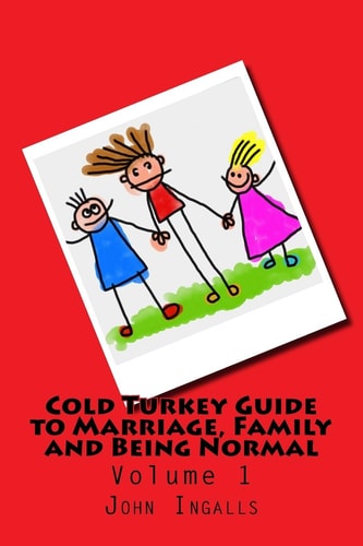 Cold Turkey Guide to Marriage, Family and Being Normal Volume 1
