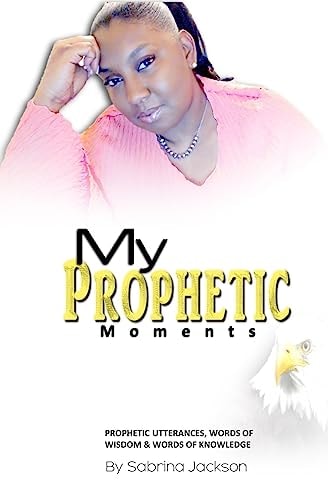 My PROPHETIC MOMENTS Prophetic Utterances, Words of Wisdom and Words of Knowledge