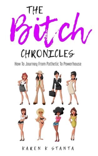 The Bitch Chronicles How To Journey From Pathetic To Powerhouse