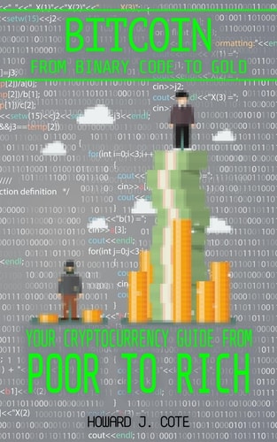 Bitcoin From Binary to Gold - Your Cryptocurrency Guide from Poor to Rich