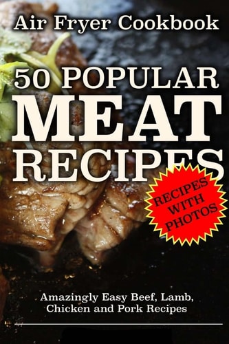 Air Fryer Cookbook: 50 Popular Meat Recipes Amazingly Easy Beef, Lamb, Chicken and Pork Recipes
