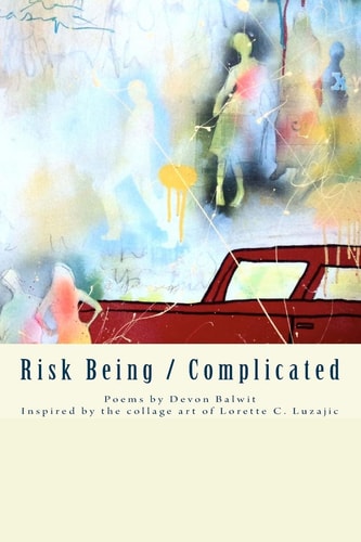 Risk Being/Complicated Poems by Devon Balwit, Inspired by the Collage Art of Lorette C. Luzajic