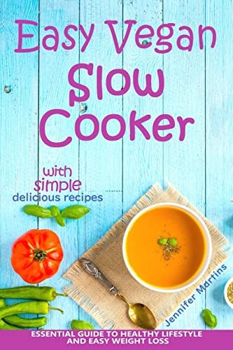 Easy Vegan Slow Cooker Essential Guide to Healthy Lifestyle and Easy Weight Loss; with 35 Proven, Simple and Delicious Vegetarian Crock Pot Recipes