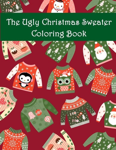 The Ugly Christmas Sweater Coloring Book An Adult Coloring Book with Fun Relax Calm and Stress Relief.
