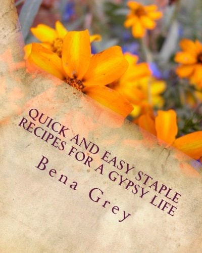 Quick and Easy Staple Recipes for a Gypsy Life Concoctions to Help You Make a Fantastic Meal in a Pinch, for a Few Or Many!