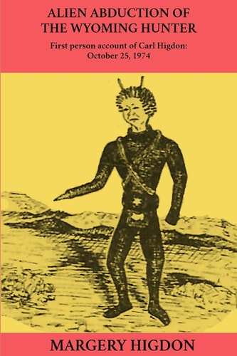 Alien Abduction of The Wyoming Hunter First Person Story of Carl Higdon, October 25, 1974