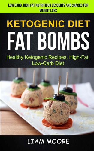 Ketogenic Diet Fat Bombs: Healthy Ketogenic Recipes, High Fat, Low Carb Diet (Low Carb, High Fat Nutritious Desserts And Snacks For Weight Loss)