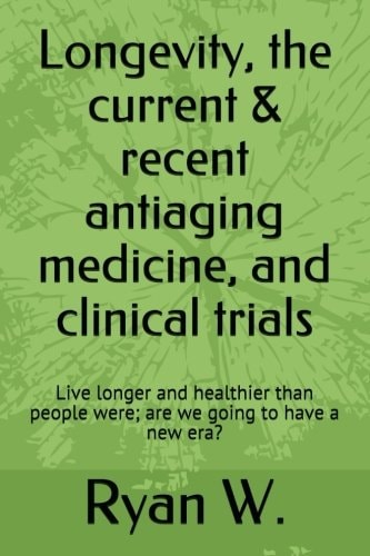 Longevity: the Current Anti-Aging Medicine, and Clinical Trials Live Longer and Healthier Than People Were; Have a New Era?