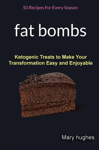 Fat Bombs 50 Recipes For Every Season (Ketogenic Treats To Make Your Transformation Easy And Enjoyable)