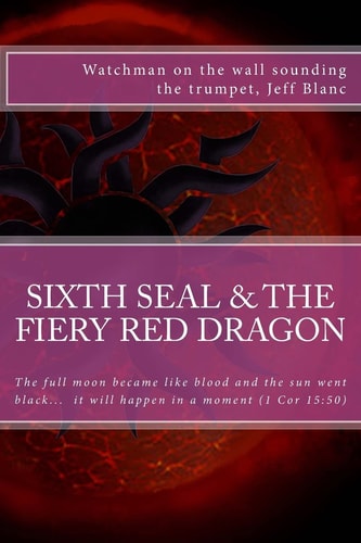 The Sixth Seal and the Fiery Red Dragon And There Will Be Signs in the Sun, in the Moon, and in the Stars