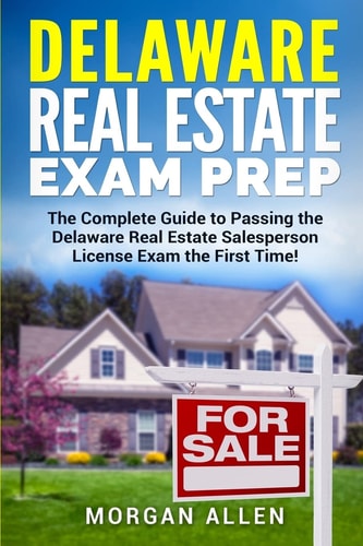 Delaware Real Estate Exam Prep The Complete Guide to Passing the Delaware Real Estate Salesperson License Exam the First Time!